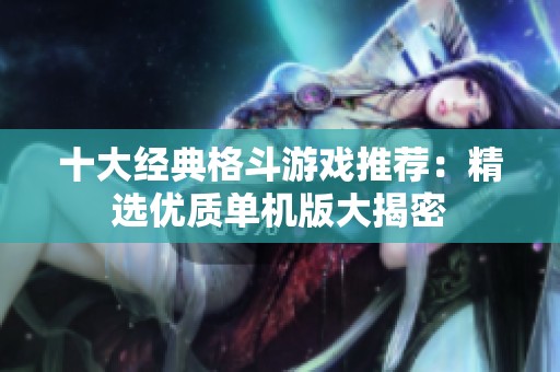 十大经典格斗游戏推荐：精选优质单机版大揭密