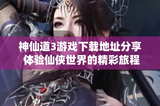 神仙道3游戏下载地址分享 体验仙侠世界的精彩旅程