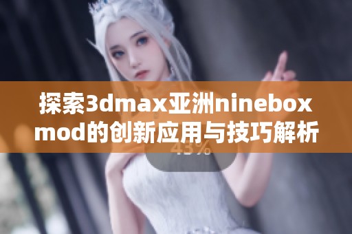 探索3dmax亚洲nineboxmod的创新应用与技巧解析
