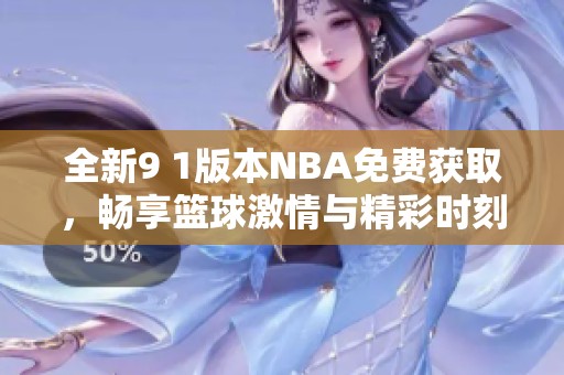全新9 1版本NBA免费获取，畅享篮球激情与精彩时刻