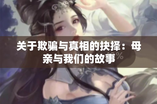 关于欺骗与真相的抉择：母亲与我们的故事