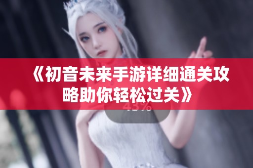 《初音未来手游详细通关攻略助你轻松过关》