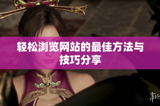 轻松浏览网站的最佳方法与技巧分享