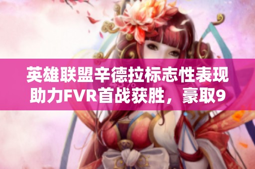英雄联盟辛德拉标志性表现助力FVR首战获胜，豪取9杀荣耀之战