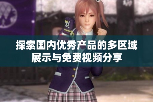 探索国内优秀产品的多区域展示与免费视频分享