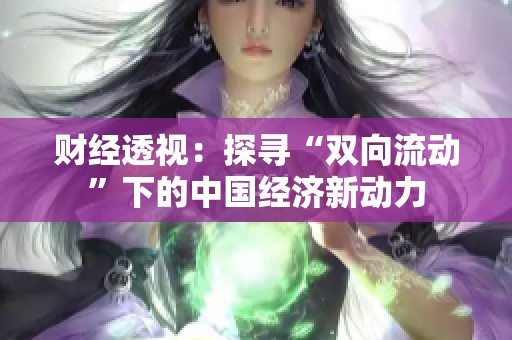 财经透视：探寻“双向流动”下的中国经济新动力