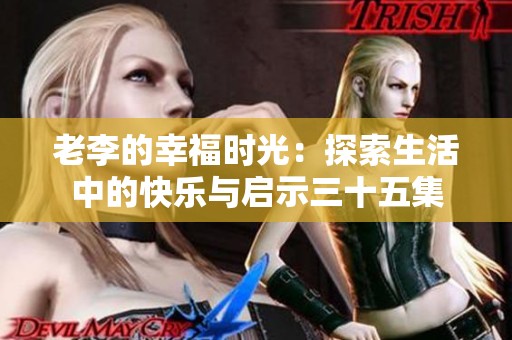 老李的幸福时光：探索生活中的快乐与启示三十五集