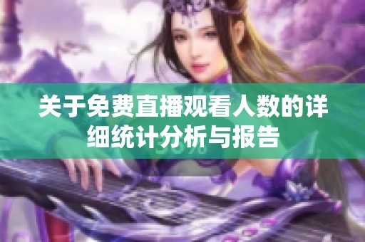 关于免费直播观看人数的详细统计分析与报告