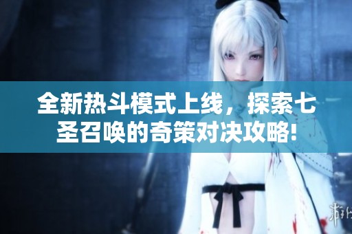 全新热斗模式上线，探索七圣召唤的奇策对决攻略!