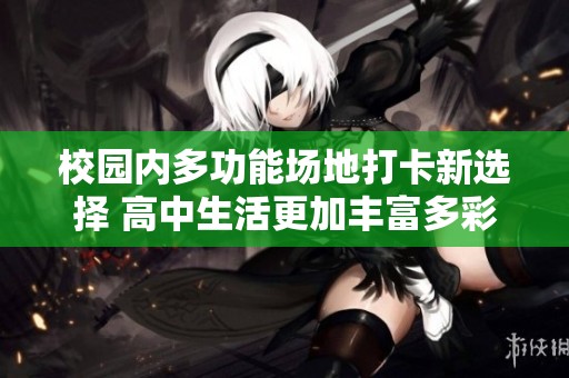 校园内多功能场地打卡新选择 高中生活更加丰富多彩