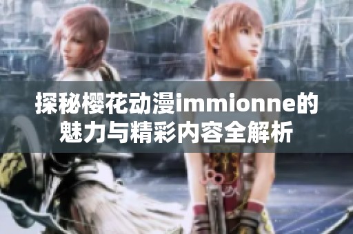 探秘樱花动漫immionne的魅力与精彩内容全解析