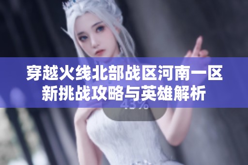 穿越火线北部战区河南一区新挑战攻略与英雄解析