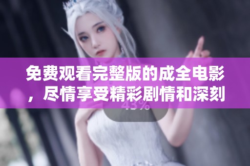 免费观看完整版的成全电影，尽情享受精彩剧情和深刻情感