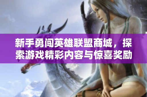 新手勇闯英雄联盟商城，探索游戏精彩内容与惊喜奖励