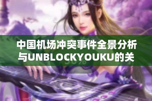 中国机场冲突事件全景分析与UNBLOCKYOUKU的关联探讨
