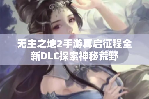 无主之地2手游再启征程全新DLC探索神秘荒野