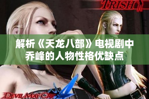 解析《天龙八部》电视剧中乔峰的人物性格优缺点
