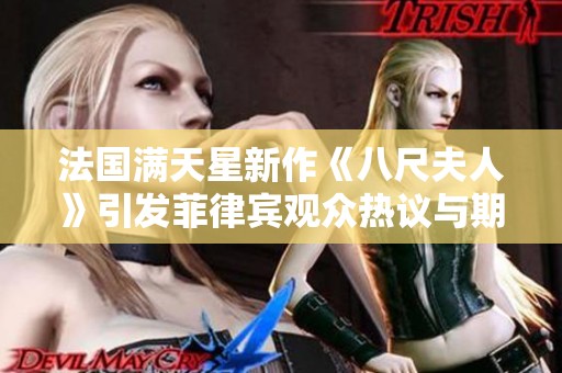 法国满天星新作《八尺夫人》引发菲律宾观众热议与期待
