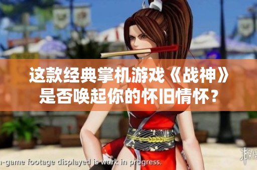这款经典掌机游戏《战神》是否唤起你的怀旧情怀？