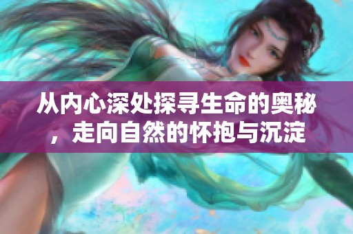 从内心深处探寻生命的奥秘，走向自然的怀抱与沉淀