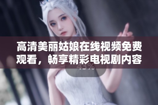 高清美丽姑娘在线视频免费观看，畅享精彩电视剧内容
