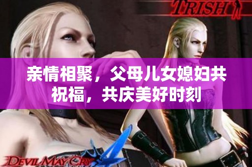 亲情相聚，父母儿女媳妇共祝福，共庆美好时刻