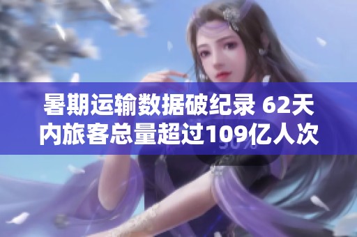 暑期运输数据破纪录 62天内旅客总量超过109亿人次