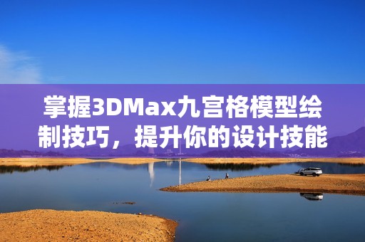 掌握3DMax九宫格模型绘制技巧，提升你的设计技能