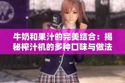 牛奶和果汁的完美结合：揭秘榨汁机的多种口味与做法