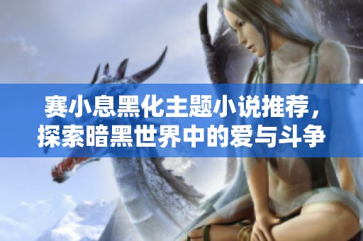 赛小息黑化主题小说推荐，探索暗黑世界中的爱与斗争