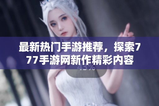 最新热门手游推荐，探索777手游网新作精彩内容