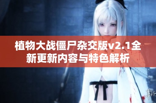 植物大战僵尸杂交版v2.1全新更新内容与特色解析
