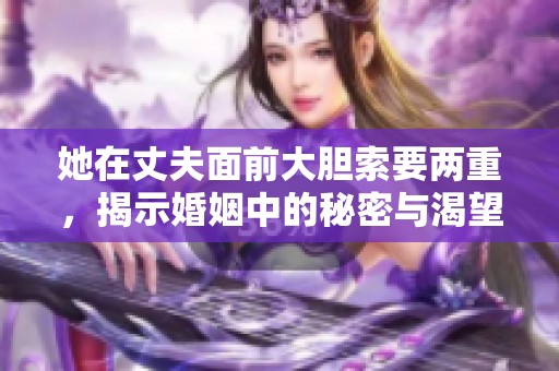 她在丈夫面前大胆索要两重，揭示婚姻中的秘密与渴望