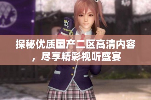 探秘优质国产二区高清内容，尽享精彩视听盛宴