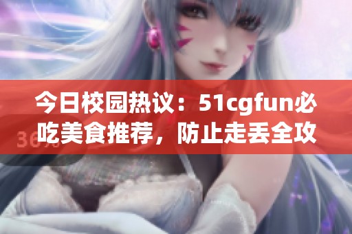 今日校园热议：51cgfun必吃美食推荐，防止走丢全攻略
