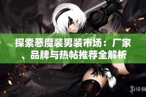 探索恶魔装男装市场：厂家、品牌与热帖推荐全解析