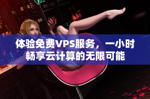 体验免费VPS服务，一小时畅享云计算的无限可能