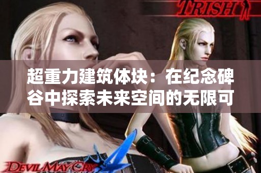 超重力建筑体块：在纪念碑谷中探索未来空间的无限可能