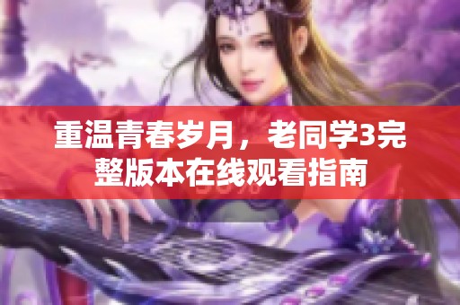 重温青春岁月，老同学3完整版本在线观看指南