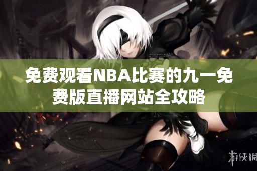免费观看NBA比赛的九一免费版直播网站全攻略