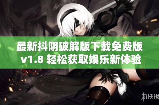 最新抖阴破解版下载免费版 v1.8 轻松获取娱乐新体验