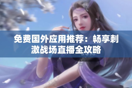 免费国外应用推荐：畅享刺激战场直播全攻略
