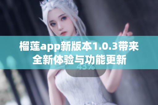 榴莲app新版本1.0.3带来全新体验与功能更新
