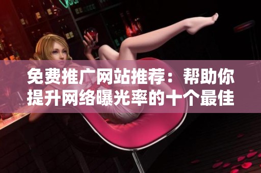 免费推广网站推荐：帮助你提升网络曝光率的十个最佳选择