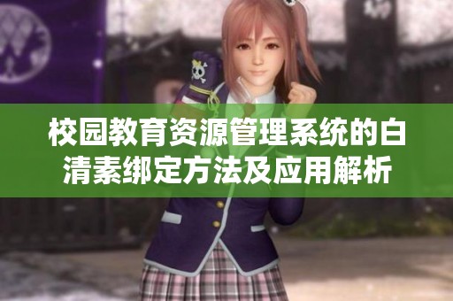 校园教育资源管理系统的白清素绑定方法及应用解析