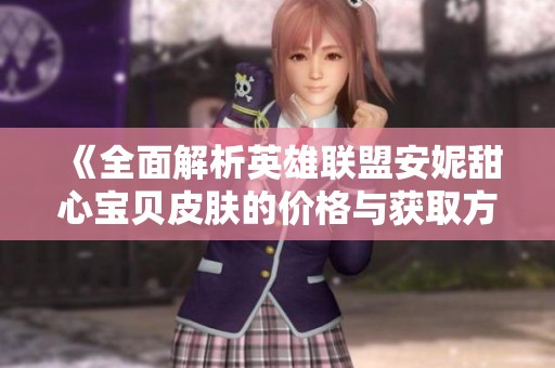 《全面解析英雄联盟安妮甜心宝贝皮肤的价格与获取方式》