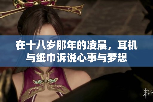 在十八岁那年的凌晨，耳机与纸巾诉说心事与梦想