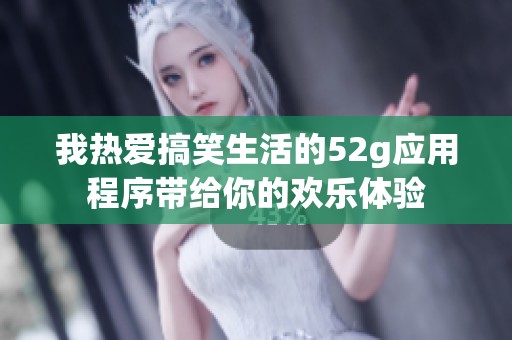 我热爱搞笑生活的52g应用程序带给你的欢乐体验
