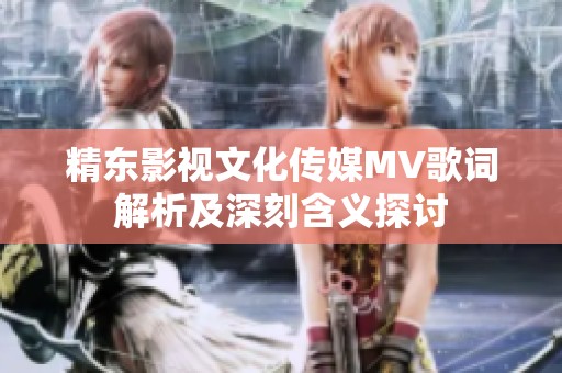 精东影视文化传媒MV歌词解析及深刻含义探讨