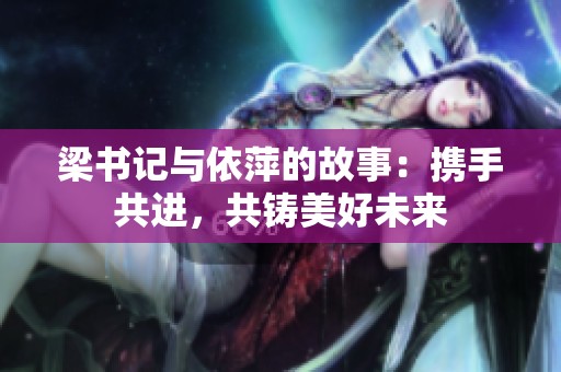 梁书记与依萍的故事：携手共进，共铸美好未来
